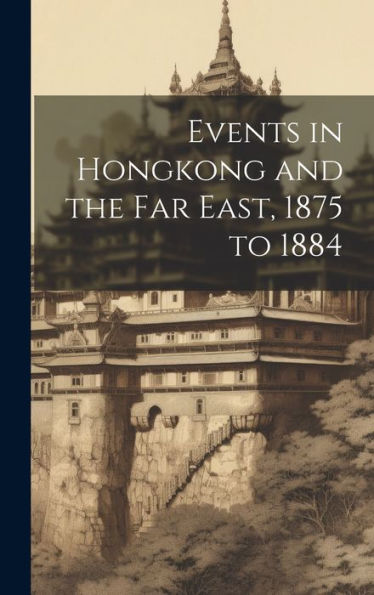 Events In Hongkong And The Far East, 1875 To 1884 - 9781020321399