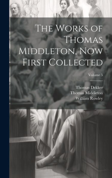 The Works Of Thomas Middleton, Now First Collected; Volume 5 - 9781020321528
