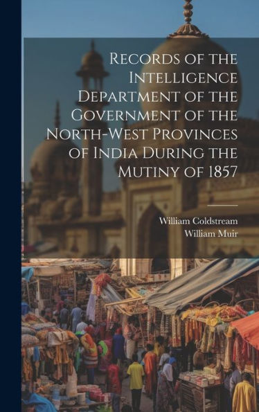 Records Of The Intelligence Department Of The Government Of The North-West Provinces Of India During The Mutiny Of 1857 - 9781020321658