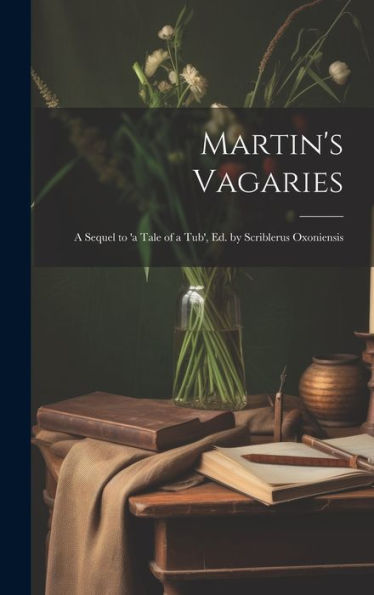 Martin's Vagaries: A Sequel To 'A Tale Of A Tub', Ed. By Scriblerus Oxoniensis - 9781020321955