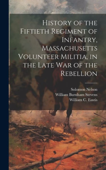History Of The Fiftieth Regiment Of Infantry, Massachusetts Volunteer Militia, In The Late War Of The Rebellion - 9781020322242