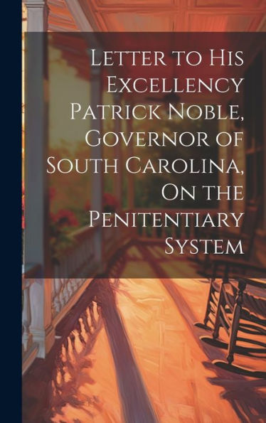 Letter To His Excellency Patrick Noble, Governor Of South Carolina, On The Penitentiary System - 9781020322402