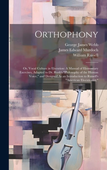 Orthophony: Or, Vocal Culture In Elocution: A Manual Of Elementary Exercises, Adapted To Dr. Rush's "Philosophy Of The Human Voice," And Designed As ... To Russell's "American Elocutionist." - 9781020322778