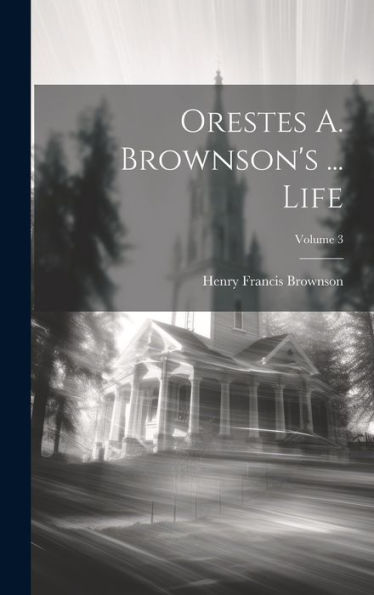 Orestes A. Brownson's ... Life; Volume 3 - 9781020323157