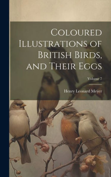 Coloured Illustrations Of British Birds, And Their Eggs; Volume 7 - 9781020323331