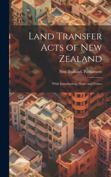 Land Transfer Acts Of New Zealand: With Introduction, Notes And Forms - 9781020323492