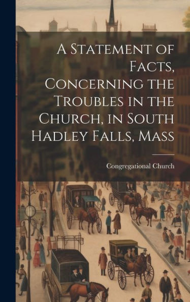 A Statement Of Facts, Concerning The Troubles In The Church, In South Hadley Falls, Mass - 9781020323744