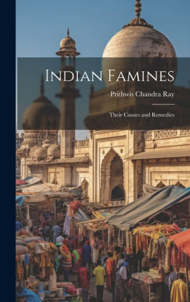 Indian Famines: Their Causes And Remedies - 9781020323980