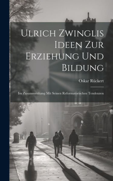 Ulrich Zwinglis Ideen Zur Erziehung Und Bildung: Im Zusammenhang Mit Seinen Reformatorischen Tendenzen (German Edition) - 9781020324352