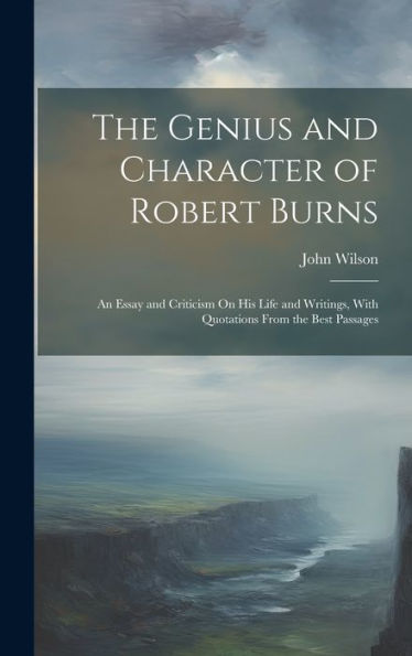 The Genius And Character Of Robert Burns: An Essay And Criticism On His Life And Writings, With Quotations From The Best Passages - 9781020324376