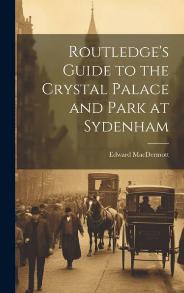 Routledge's Guide To The Crystal Palace And Park At Sydenham - 9781020324475