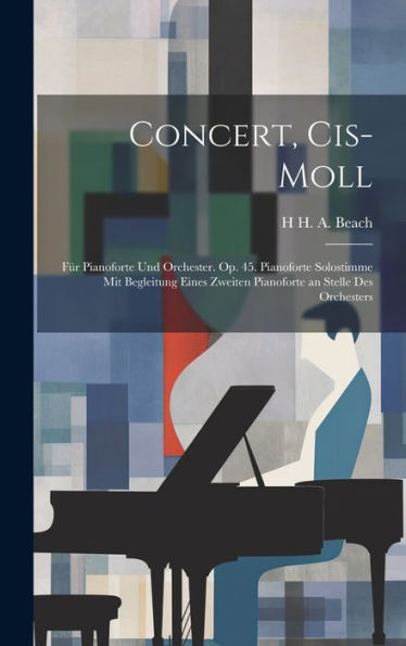 Concert, Cis-Moll: Für Pianoforte Und Orchester. Op. 45. Pianoforte Solostimme Mit Begleitung Eines Zweiten Pianoforte An Stelle Des Orchesters - 9781020324505