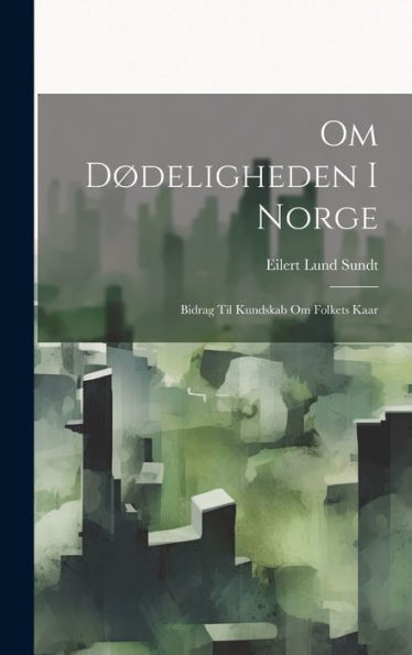Om Dødeligheden I Norge: Bidrag Til Kundskab Om Folkets Kaar (Norwegian Edition) - 9781020324994