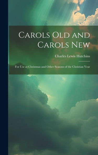 Carols Old And Carols New: For Use At Christmas And Other Seasons Of The Christian Year - 9781020325953