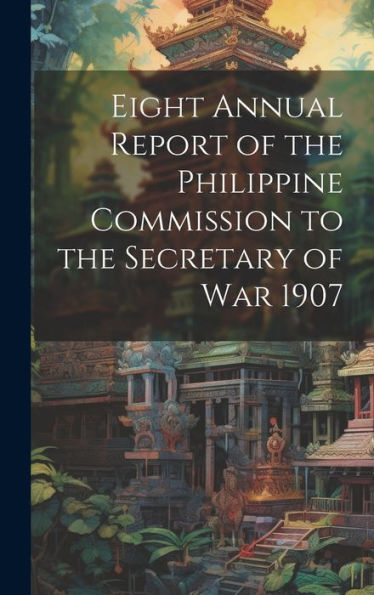Eight Annual Report Of The Philippine Commission To The Secretary Of War 1907 - 9781020326325