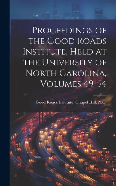 Proceedings Of The Good Roads Institute, Held At The University Of North Carolina, Volumes 49-54