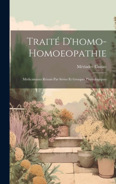 Traité D'Homo-Homoeopathie; Médicaments Réunis Par Séries Et Groupes Physiologiques (French Edition)