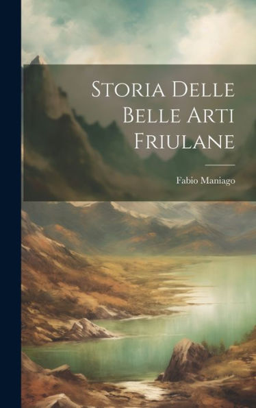 Storia Delle Belle Arti Friulane (Italian Edition)