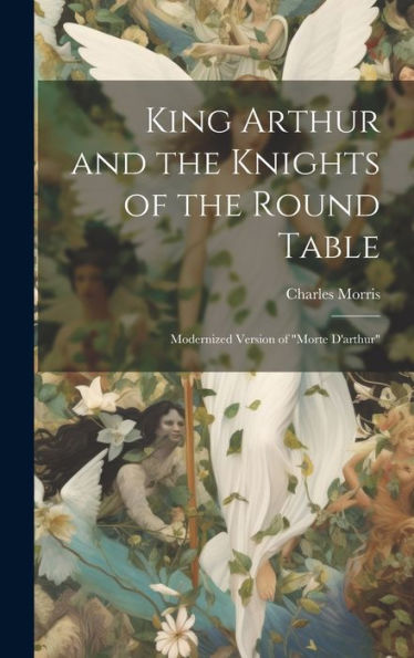 King Arthur And The Knights Of The Round Table: Modernized Version Of "Morte D'Arthur"