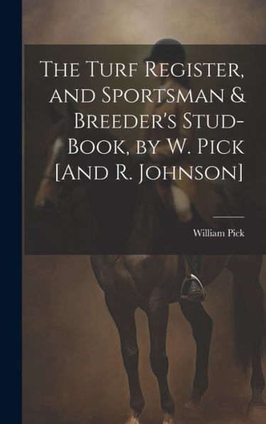 The Turf Register, And Sportsman & Breeder's Stud-Book, By W. Pick [And R. Johnson]