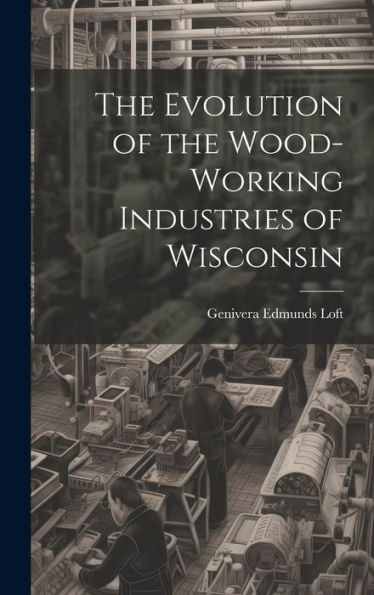The Evolution Of The Wood-Working Industries Of Wisconsin