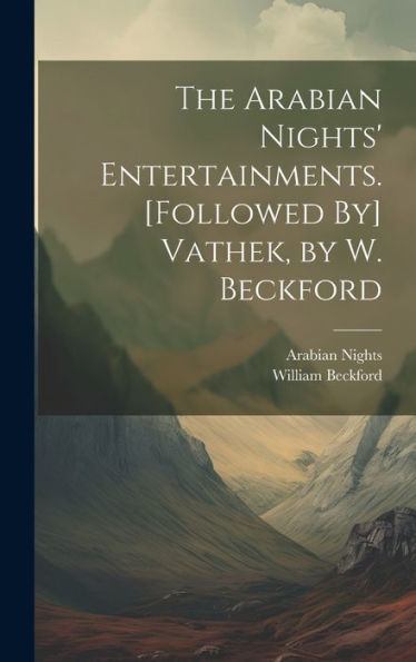 The Arabian Nights' Entertainments. [Followed By] Vathek, By W. Beckford