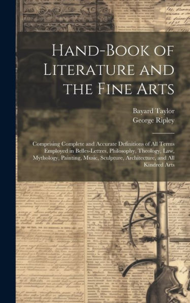 Hand-Book Of Literature And The Fine Arts: Comprising Complete And Accurate Definitions Of All Terms Employed In Belles-Lettres, Philosophy, Theology, ... Sculpture, Architecture, And All Kindred Arts