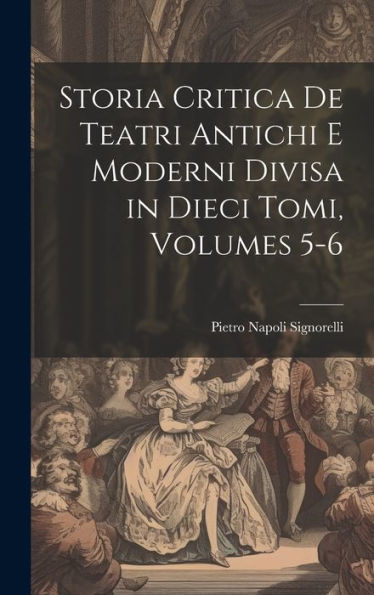 Storia Critica De Teatri Antichi E Moderni Divisa In Dieci Tomi, Volumes 5-6 (Italian Edition)
