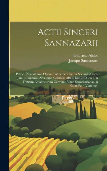Actii Sinceri Sannazarii: Patrieii Neapolitani, Opera, Latine Scripta. Ex Secundis Curis. Jani Broukhusii. Accedunt. Gabrielis Altilii, Danielis ... & Notae Petri Vlamingii (Latin Edition)