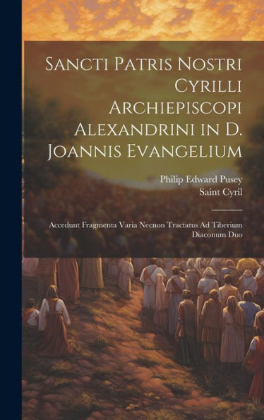 Sancti Patris Nostri Cyrilli Archiepiscopi Alexandrini In D. Joannis Evangelium: Accedunt Fragmenta Varia Necnon Tractatus Ad Tiberium Diaconum Duo (Latin Edition)