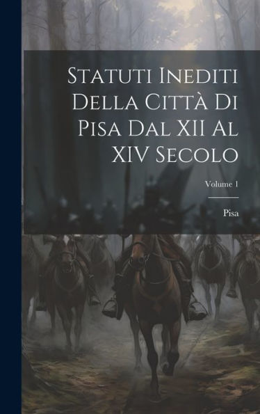 Statuti Inediti Della Città Di Pisa Dal Xii Al Xiv Secolo; Volume 1 (Italian Edition)