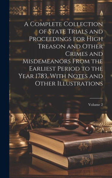 A Complete Collection Of State Trials And Proceedings For High Treason And Other Crimes And Misdemeanors From The Earliest Period To The Year 1783, With Notes And Other Illustrations; Volume 2