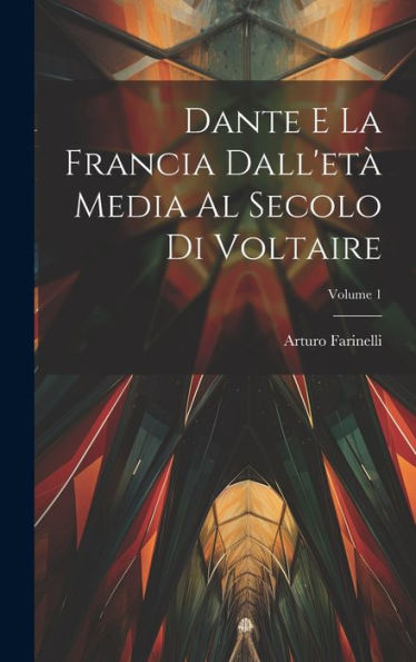 Dante E La Francia Dall'Età Media Al Secolo Di Voltaire; Volume 1 (Italian Edition)