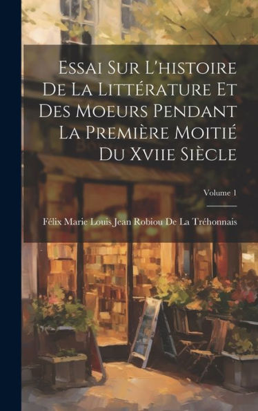 Essai Sur L'Histoire De La Littérature Et Des Moeurs Pendant La Première Moitié Du Xviie Siècle; Volume 1