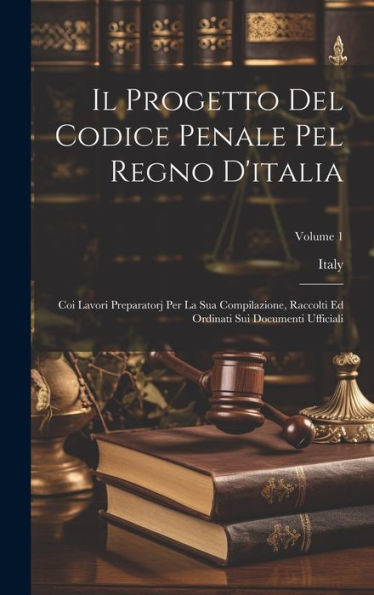 Il Progetto Del Codice Penale Pel Regno D'Italia: Coi Lavori Preparatorj Per La Sua Compilazione, Raccolti Ed Ordinati Sui Documenti Ufficiali; Volume 1 (Italian Edition)