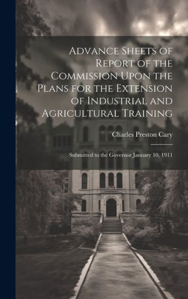 Advance Sheets Of Report Of The Commission Upon The Plans For The Extension Of Industrial And Agricultural Training: Submitted To The Governor January 10, 1911