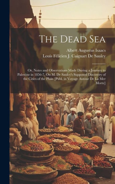 The Dead Sea: Or, Notes And Observations Made During A Journey To Palestine In 1856-7, On M. De Saulcy's Supposed Discovery Of The Cities Of The Plain [Publ. In Voyage Autour De La Mer Morte]