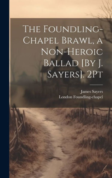 The Foundling-Chapel Brawl, A Non-Heroic Ballad [By J. Sayers]. 2Pt