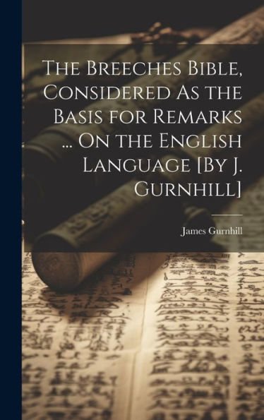 The Breeches Bible, Considered As The Basis For Remarks ... On The English Language [By J. Gurnhill]