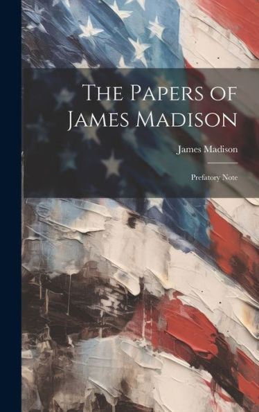 The Papers Of James Madison: Prefatory Note