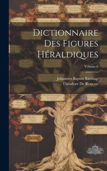 Dictionnaire Des Figures Héraldiques; Volume 6 (French Edition)