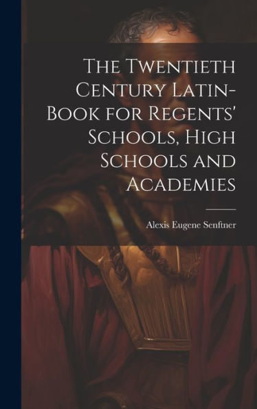 The Twentieth Century Latin-Book For Regents' Schools, High Schools And Academies