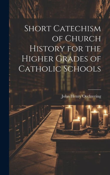 Short Catechism Of Church History For The Higher Grades Of Catholic Schools