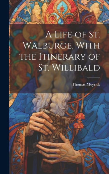 A Life Of St. Walburge, With The Itinerary Of St. Willibald