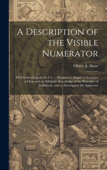 A Description Of The Visible Numerator: With Instructions For Its Use ... Designed To Impart To Learners A Clear And An Adequate Knowledge Of The ... Of Arithmetic, And To Accompany The Apparatus