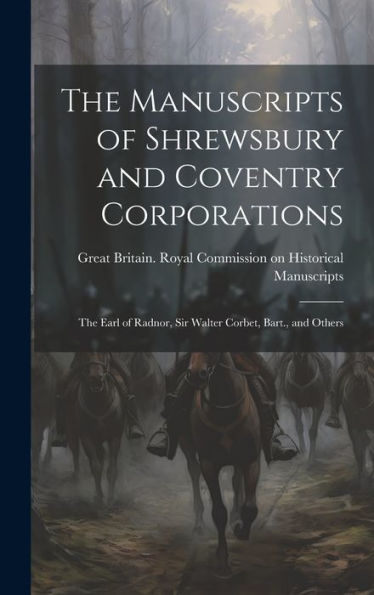 The Manuscripts Of Shrewsbury And Coventry Corporations: The Earl Of Radnor, Sir Walter Corbet, Bart., And Others