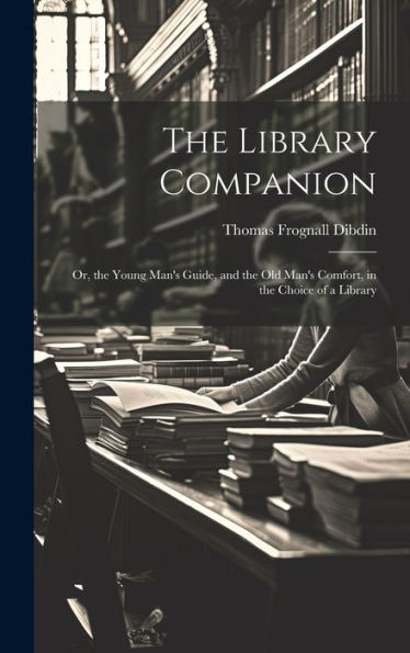 The Library Companion: Or, The Young Man's Guide, And The Old Man's Comfort, In The Choice Of A Library