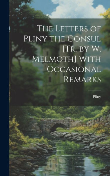 The Letters Of Pliny The Consul [Tr. By W. Melmoth] With Occasional Remarks