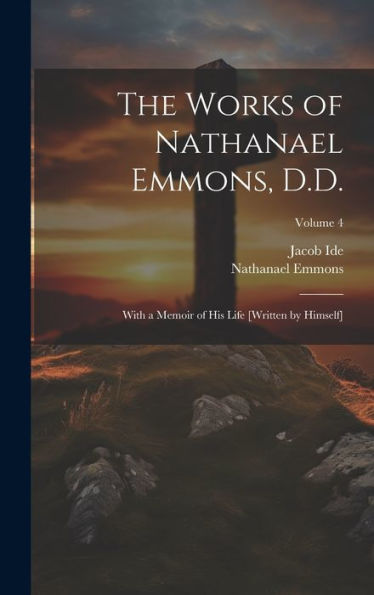 The Works Of Nathanael Emmons, D.D.: With A Memoir Of His Life [Written By Himself]; Volume 4