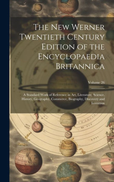 The New Werner Twentieth Century Edition Of The Encyclopaedia Britannica: A Standard Work Of Reference In Art, Literature, Science, History, ... Biography, Discovery And Invention; Volume 26